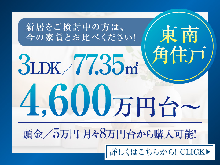 新居をご検討中の方は、今の家賃とお比べください！東南角住戸 3LDK／77.35㎡ 4,600万円台〜 頭金／5万円 月々8万円台から購入可能！