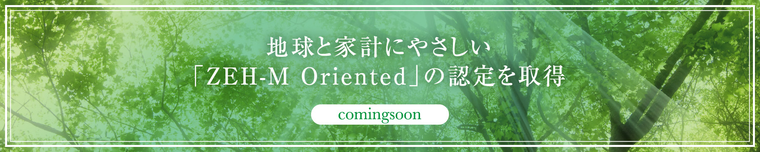地球と家計にやさしい「ZEH-M Oriented」の認定を取得 詳しくはこちら